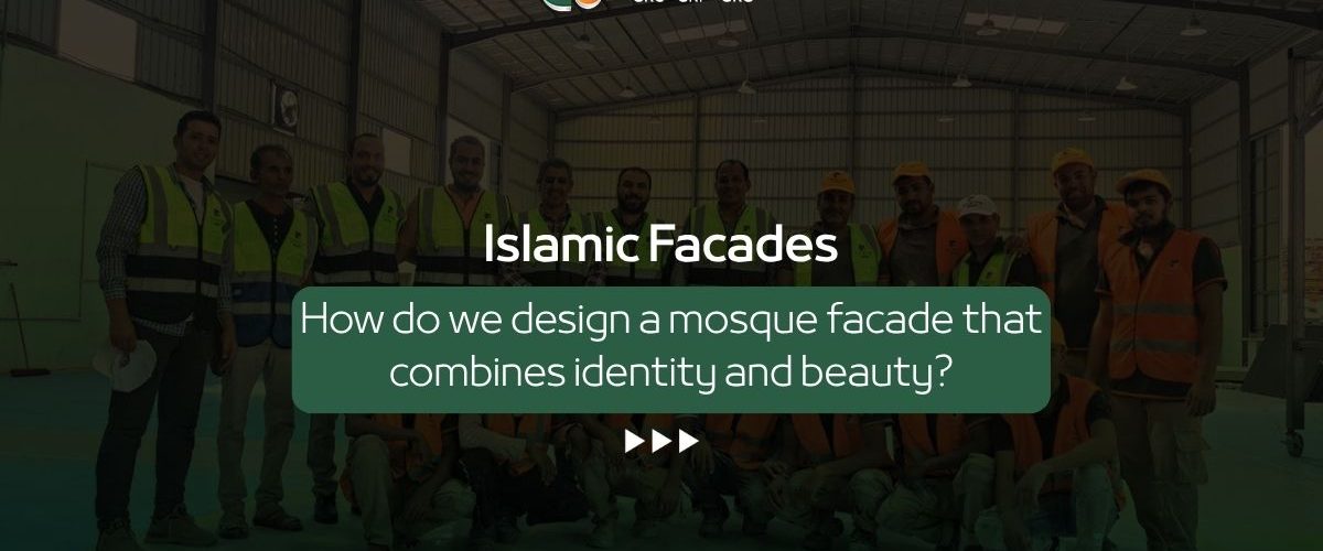 Islamic Facades: How Do We Design a Mosque Facade That Combines Identity and Beauty? 6 Takween Industry Islamic Facades